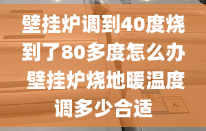 壁挂炉调到40度烧到了80多度怎么办 壁挂炉烧地暖温度调多少合适