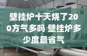 壁挂炉十天烧了200方气多吗 壁挂炉多少度最省气