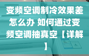 变频空调制冷效果差怎么办 如何通过变频空调抽真空【详解】