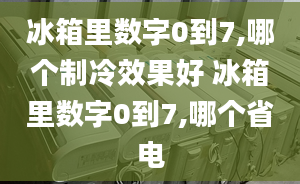 冰箱里数字0到7,哪个制冷效果好 冰箱里数字0到7,哪个省电