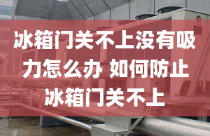 冰箱门关不上没有吸力怎么办 如何防止冰箱门关不上