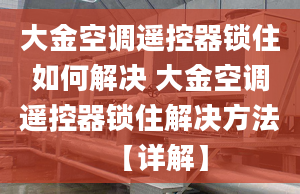 大金空调遥控器锁住如何解决 大金空调遥控器锁住解决方法【详解】