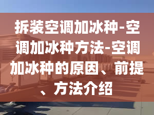 拆装空调加冰种-空调加冰种方法-空调加冰种的原因、前提、方法介绍 