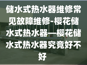 储水式热水器维修常见故障维修-樱花储水式热水器—樱花储水式热水器究竟好不好 