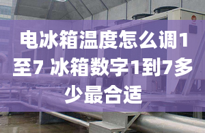 电冰箱温度怎么调1至7 冰箱数字1到7多少最合适