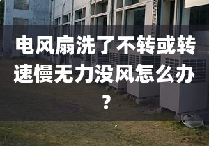 电风扇洗了不转或转速慢无力没风怎么办？