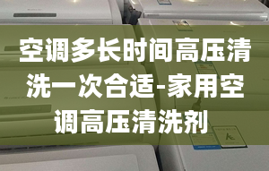 空调多长时间高压清洗一次合适-家用空调高压清洗剂 