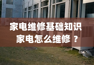 家电维修基础知识 家电怎么维修 ？