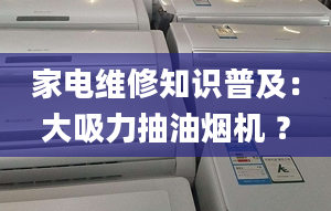 家电维修知识普及：大吸力抽油烟机 ？