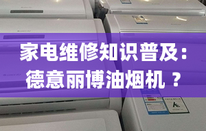 家电维修知识普及：德意丽博油烟机 ？