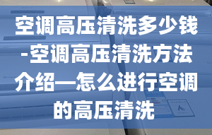 空调高压清洗多少钱-空调高压清洗方法介绍—怎么进行空调的高压清洗 