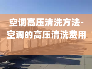 空调高压清洗方法-空调的高压清洗费用 