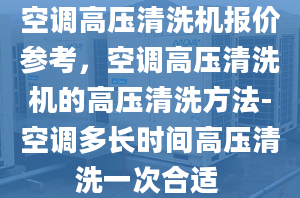 空调高压清洗机报价参考，空调高压清洗机的高压清洗方法-空调多长时间高压清洗一次合适 