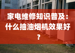 家电维修知识普及：什么抽油烟机效果好 ？