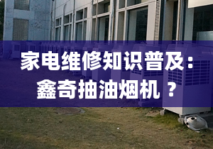 家电维修知识普及：鑫奇抽油烟机 ？