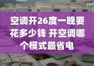 空调开26度一晚要花多少钱 开空调哪个模式最省电