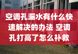 空调孔漏水有什么快速解决的办法 空调孔打高了怎么补救