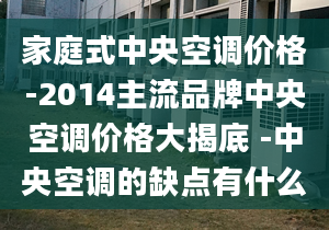 家庭式中央空调价格-2014主流品牌中央空调价格大揭底 -中央空调的缺点有什么