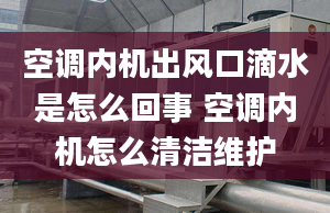 空调内机出风口滴水是怎么回事 空调内机怎么清洁维护