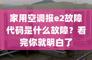 家用空调报e2故障代码是什么故障？看完你就明白了