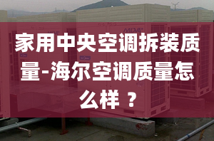 家用中央空调拆装质量-海尔空调质量怎么样 ？