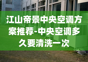 江山帝景中央空调方案推荐-中央空调多久要清洗一次