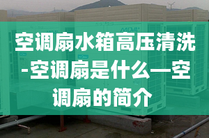 空调扇水箱高压清洗-空调扇是什么—空调扇的简介 