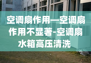 空调扇作用—空调扇作用不显著-空调扇水箱高压清洗 