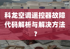 科龙空调遥控器故障代码解析与解决方法？